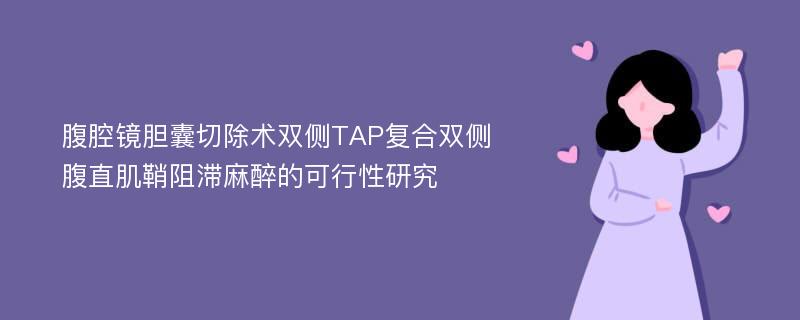 腹腔镜胆囊切除术双侧TAP复合双侧腹直肌鞘阻滞麻醉的可行性研究