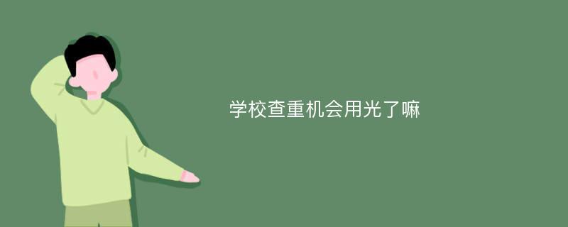 学校查重机会用光了嘛