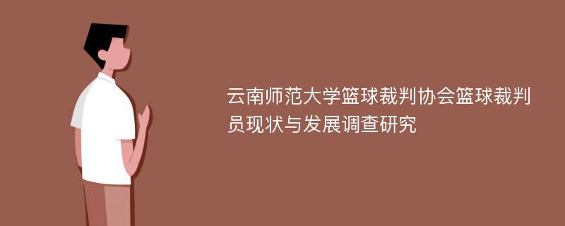 云南师范大学篮球裁判协会篮球裁判员现状与发展调查研究