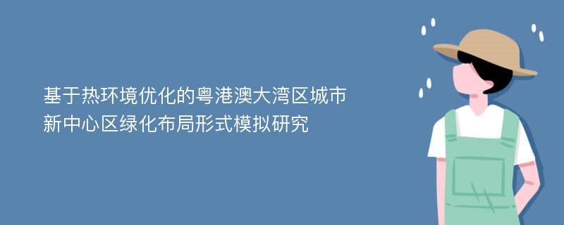 基于热环境优化的粤港澳大湾区城市新中心区绿化布局形式模拟研究