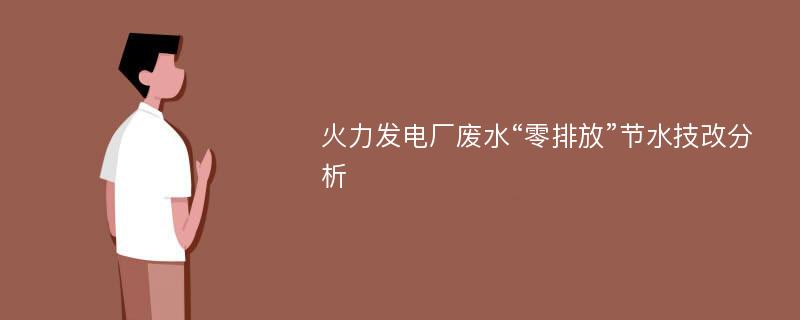 火力发电厂废水“零排放”节水技改分析