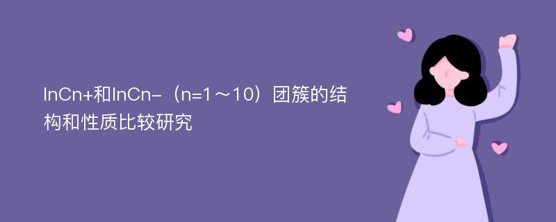 InCn+和InCn-（n=1～10）团簇的结构和性质比较研究