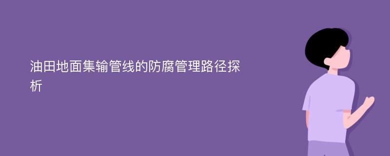 油田地面集输管线的防腐管理路径探析