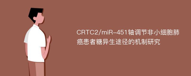 CRTC2/miR-451轴调节非小细胞肺癌患者糖异生途径的机制研究