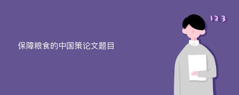 保障粮食的中国策论文题目