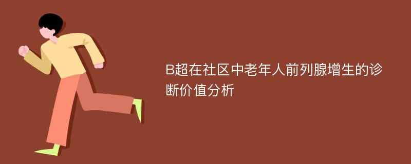 B超在社区中老年人前列腺增生的诊断价值分析