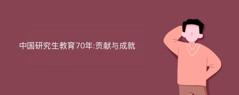 中国研究生教育70年:贡献与成就