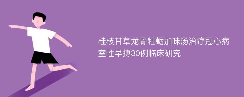 桂枝甘草龙骨牡蛎加味汤治疗冠心病室性早搏30例临床研究