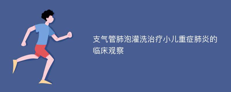 支气管肺泡灌洗治疗小儿重症肺炎的临床观察