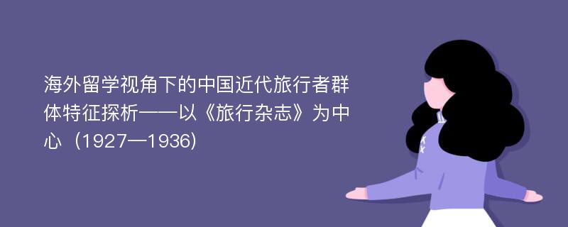 海外留学视角下的中国近代旅行者群体特征探析——以《旅行杂志》为中心（1927—1936)