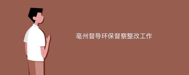 亳州督导环保督察整改工作