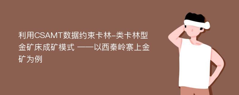 利用CSAMT数据约束卡林-类卡林型金矿床成矿模式 ——以西秦岭寨上金矿为例