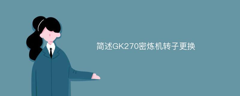 简述GK270密炼机转子更换