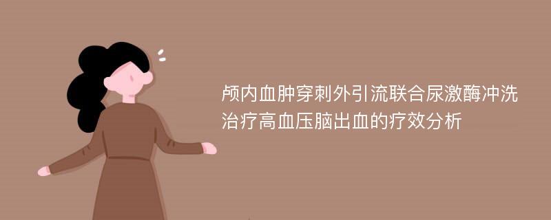 颅内血肿穿刺外引流联合尿激酶冲洗治疗高血压脑出血的疗效分析