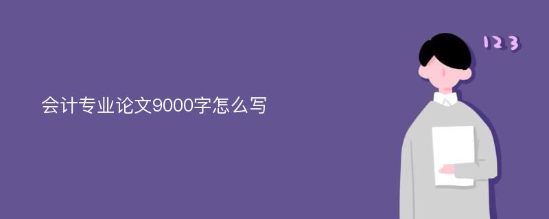 会计专业论文9000字怎么写