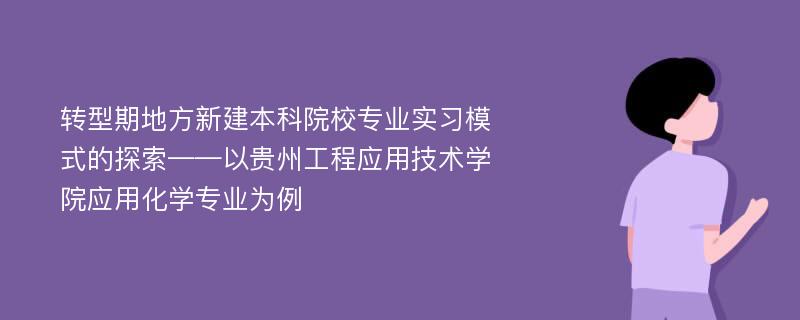 转型期地方新建本科院校专业实习模式的探索——以贵州工程应用技术学院应用化学专业为例