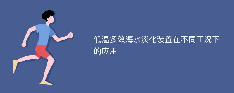 低温多效海水淡化装置在不同工况下的应用