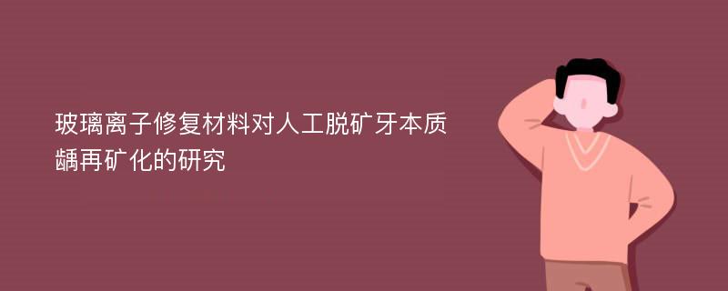 玻璃离子修复材料对人工脱矿牙本质龋再矿化的研究