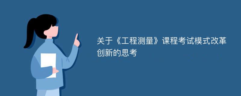 关于《工程测量》课程考试模式改革创新的思考