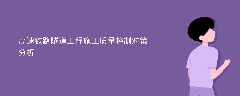 高速铁路隧道工程施工质量控制对策分析