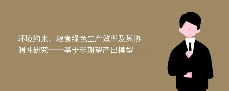 环境约束、粮食绿色生产效率及其协调性研究——基于非期望产出模型