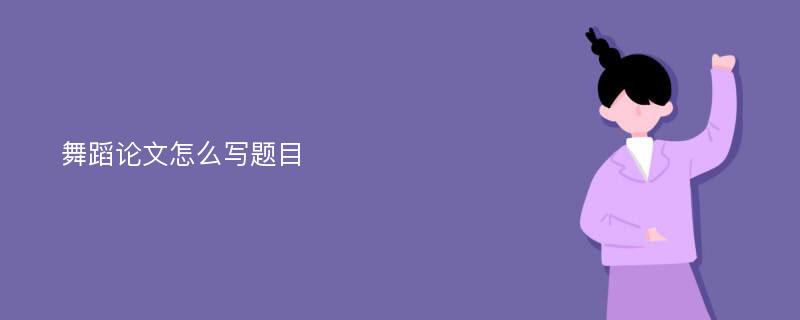 舞蹈论文怎么写题目