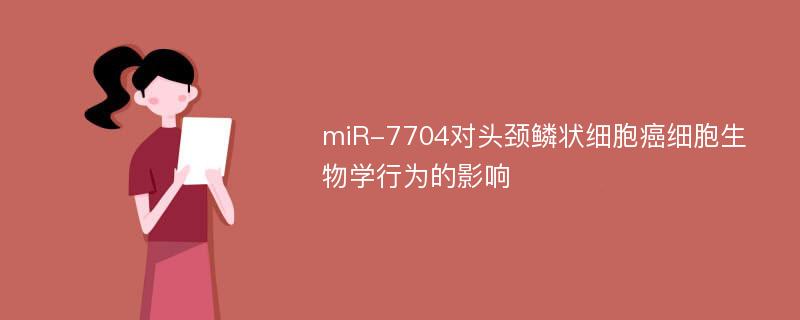 miR-7704对头颈鳞状细胞癌细胞生物学行为的影响