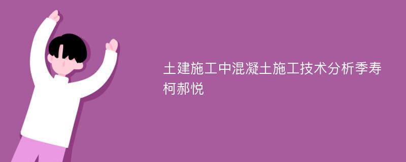 土建施工中混凝土施工技术分析季寿柯郝悦