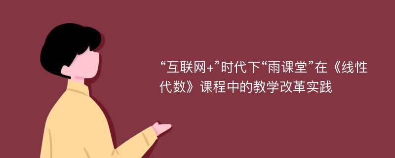 “互联网+”时代下“雨课堂”在《线性代数》课程中的教学改革实践