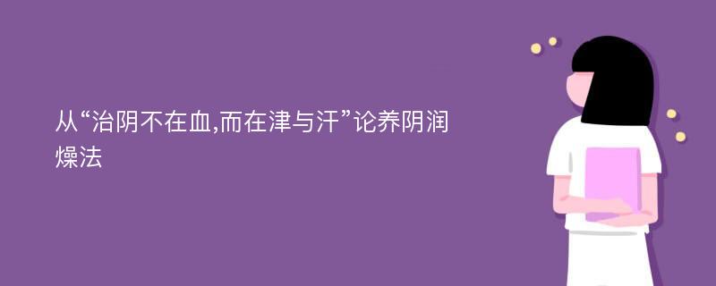 从“治阴不在血,而在津与汗”论养阴润燥法