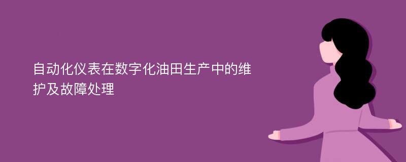 自动化仪表在数字化油田生产中的维护及故障处理