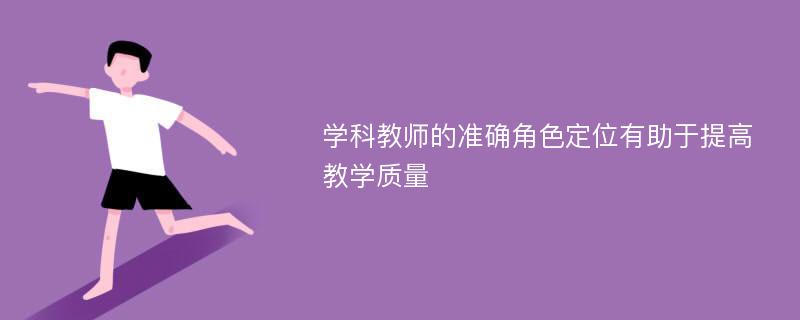 学科教师的准确角色定位有助于提高教学质量