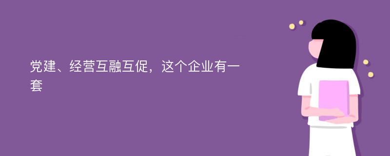 党建、经营互融互促，这个企业有一套