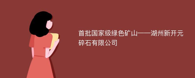 首批国家级绿色矿山——湖州新开元碎石有限公司