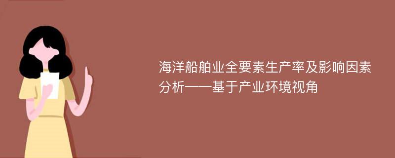 海洋船舶业全要素生产率及影响因素分析——基于产业环境视角