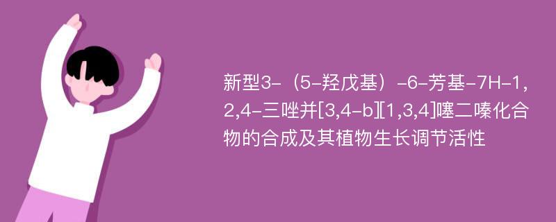 新型3-（5-羟戊基）-6-芳基-7H-1,2,4-三唑并[3,4-b][1,3,4]噻二嗪化合物的合成及其植物生长调节活性