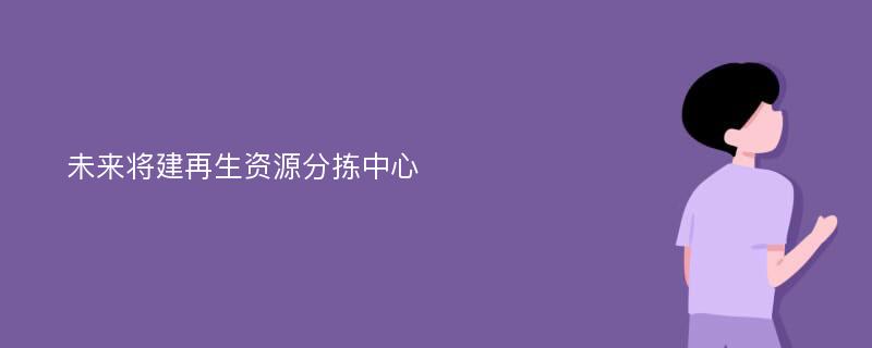 未来将建再生资源分拣中心