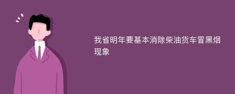 我省明年要基本消除柴油货车冒黑烟现象