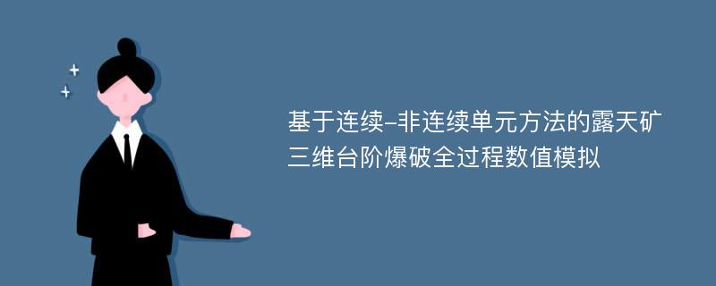 基于连续-非连续单元方法的露天矿三维台阶爆破全过程数值模拟