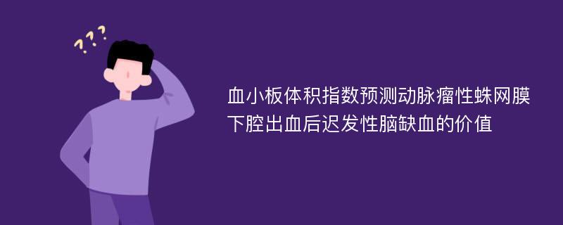 血小板体积指数预测动脉瘤性蛛网膜下腔出血后迟发性脑缺血的价值