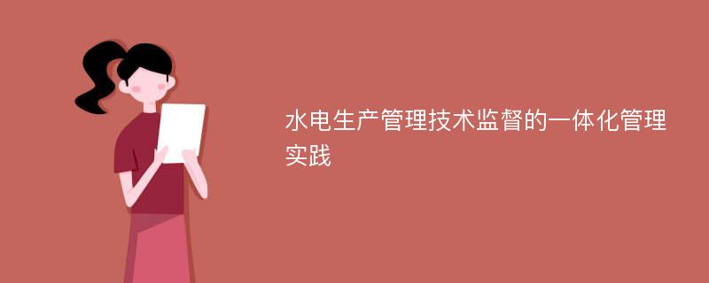 水电生产管理技术监督的一体化管理实践