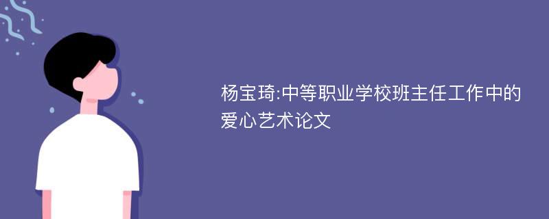 杨宝琦:中等职业学校班主任工作中的爱心艺术论文