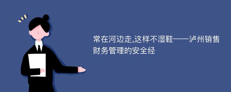 常在河边走,这样不湿鞋——泸州销售财务管理的安全经