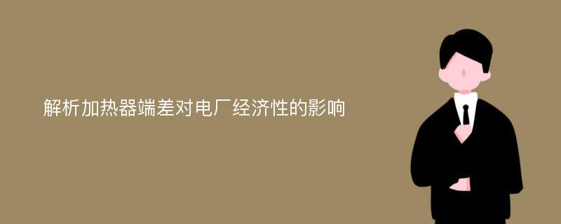 解析加热器端差对电厂经济性的影响