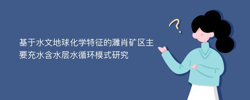 基于水文地球化学特征的濉肖矿区主要充水含水层水循环模式研究