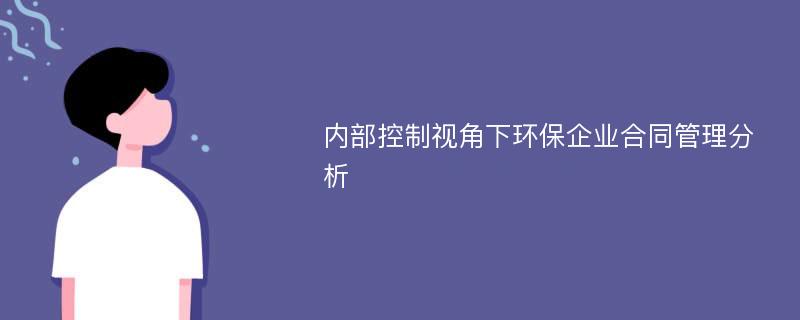 内部控制视角下环保企业合同管理分析