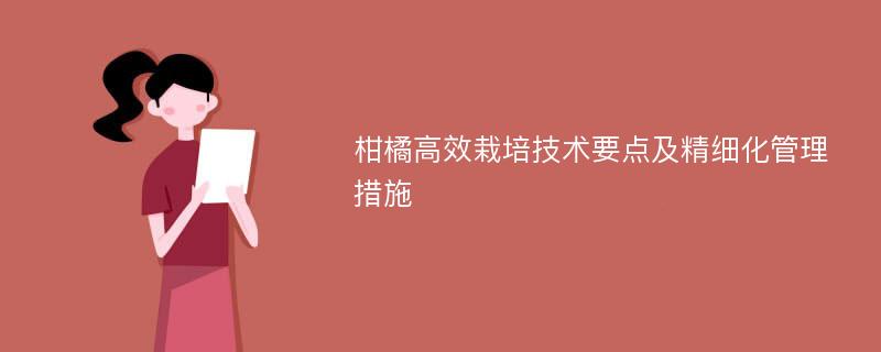 柑橘高效栽培技术要点及精细化管理措施