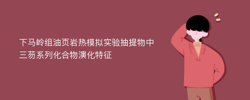 下马岭组油页岩热模拟实验抽提物中三芴系列化合物演化特征