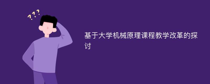 基于大学机械原理课程教学改革的探讨