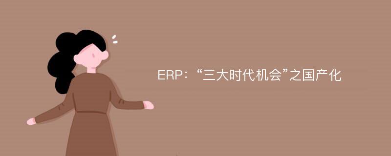 ERP：“三大时代机会”之国产化